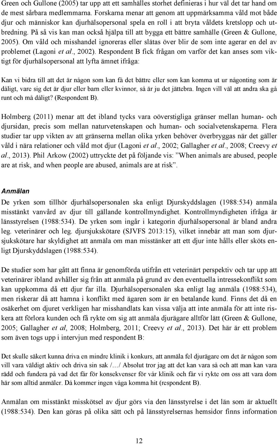 På så vis kan man också hjälpa till att bygga ett bättre samhälle (Green & Gullone, 2005). Om våld och misshandel ignoreras eller slätas över blir de som inte agerar en del av problemet (Lagoni et al.