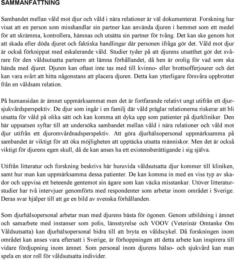 Det kan ske genom hot att skada eller döda djuret och faktiska handlingar där personen ifråga gör det. Våld mot djur är också förknippat med eskalerande våld.