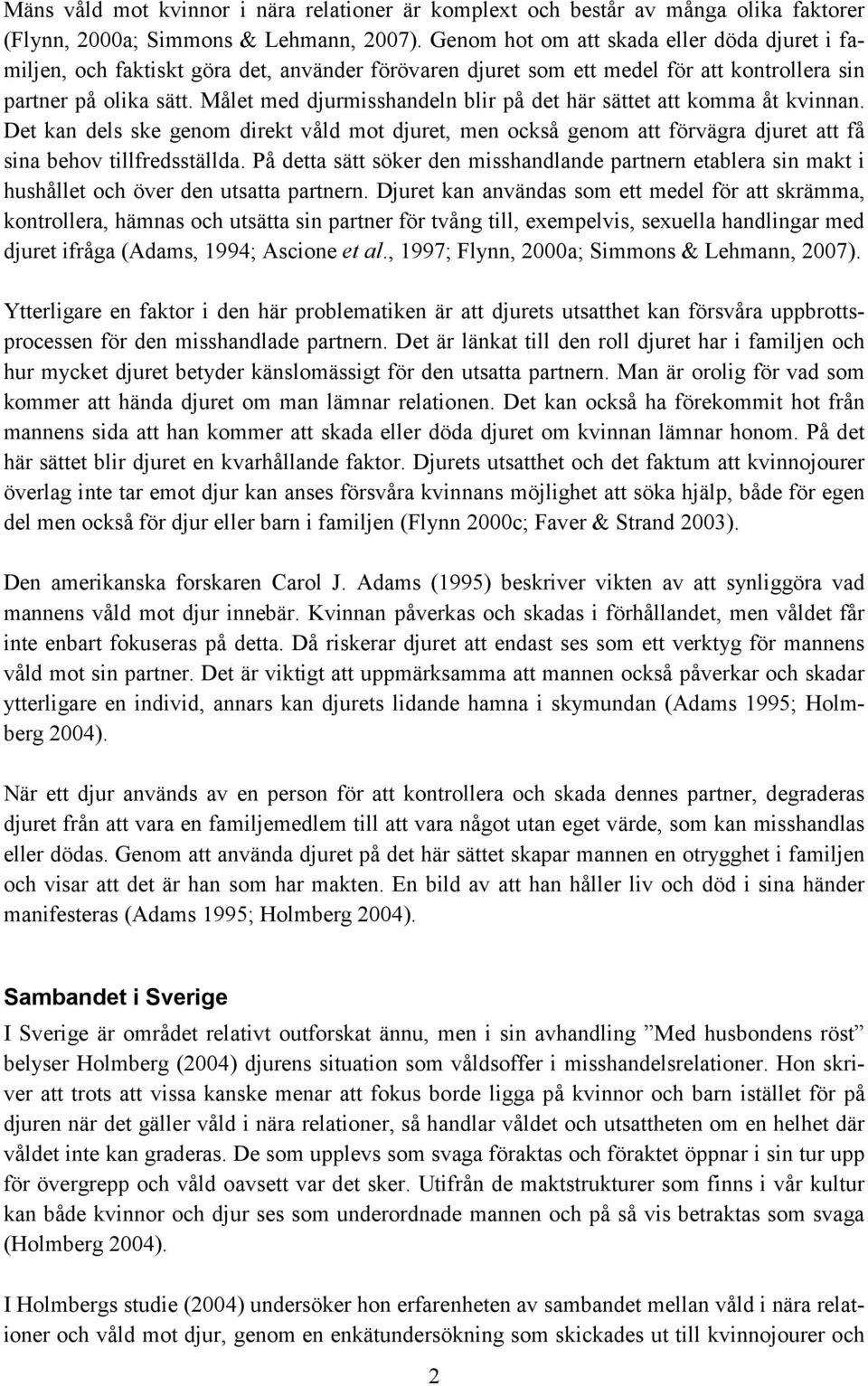 Målet med djurmisshandeln blir på det här sättet att komma åt kvinnan. Det kan dels ske genom direkt våld mot djuret, men också genom att förvägra djuret att få sina behov tillfredsställda.