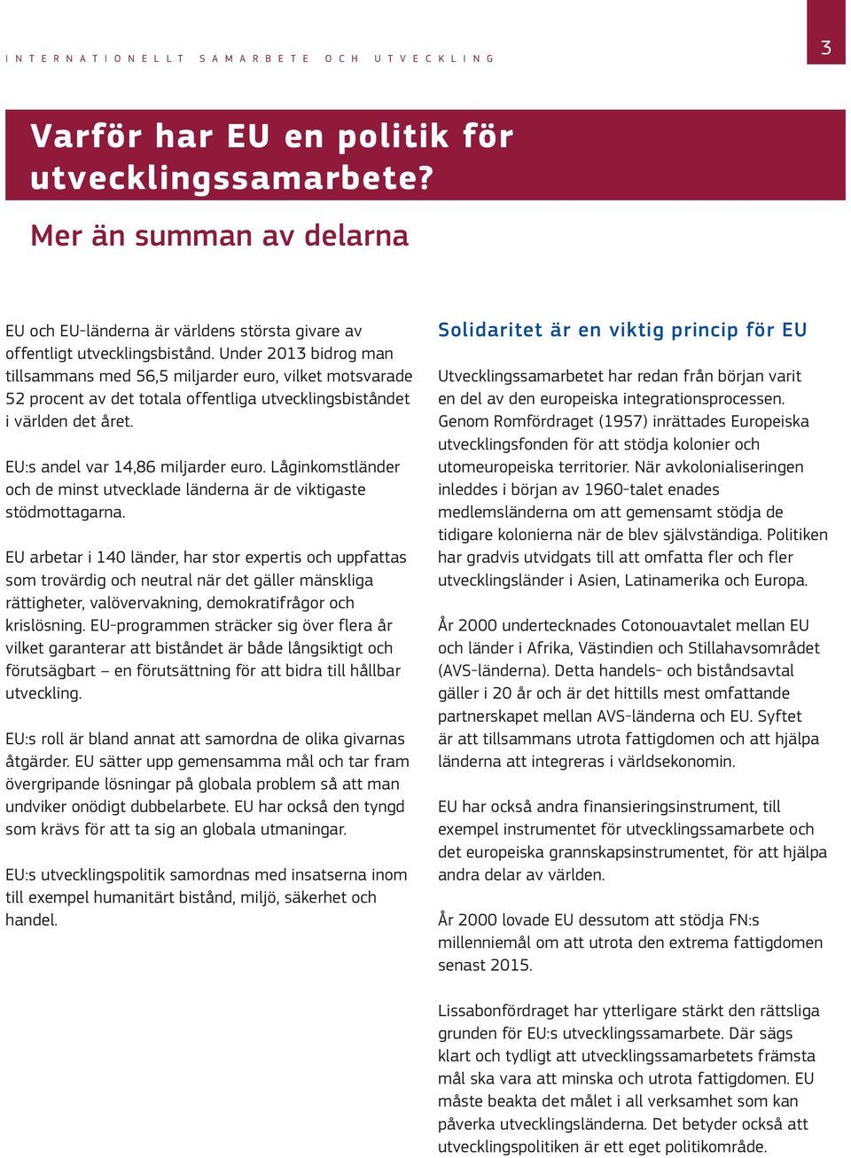 Under 2013 bidrog man tillsammans med 56,5 miljarder euro, vilket motsvarade 52 procent av det totala offentliga utvecklingsbiståndet i världen det året. EU:s andel var 14,86 miljarder euro.