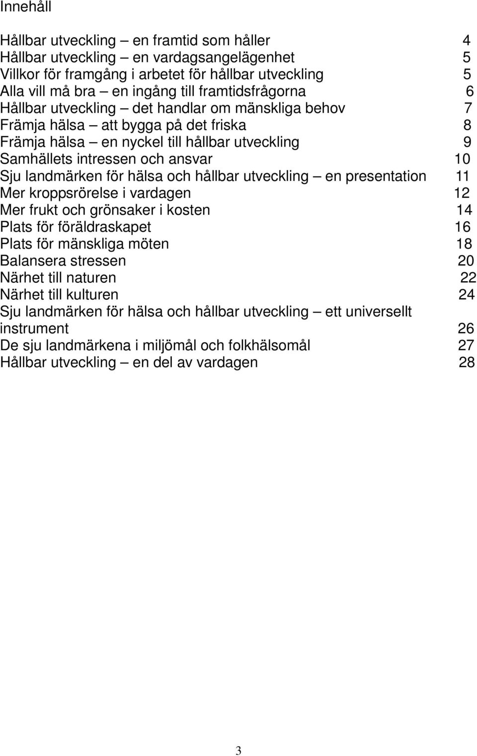 landmärken för hälsa och hållbar utveckling en presentation 11 Mer kroppsrörelse i vardagen 12 Mer frukt och grönsaker i kosten 14 Plats för föräldraskapet 16 Plats för mänskliga möten 18 Balansera