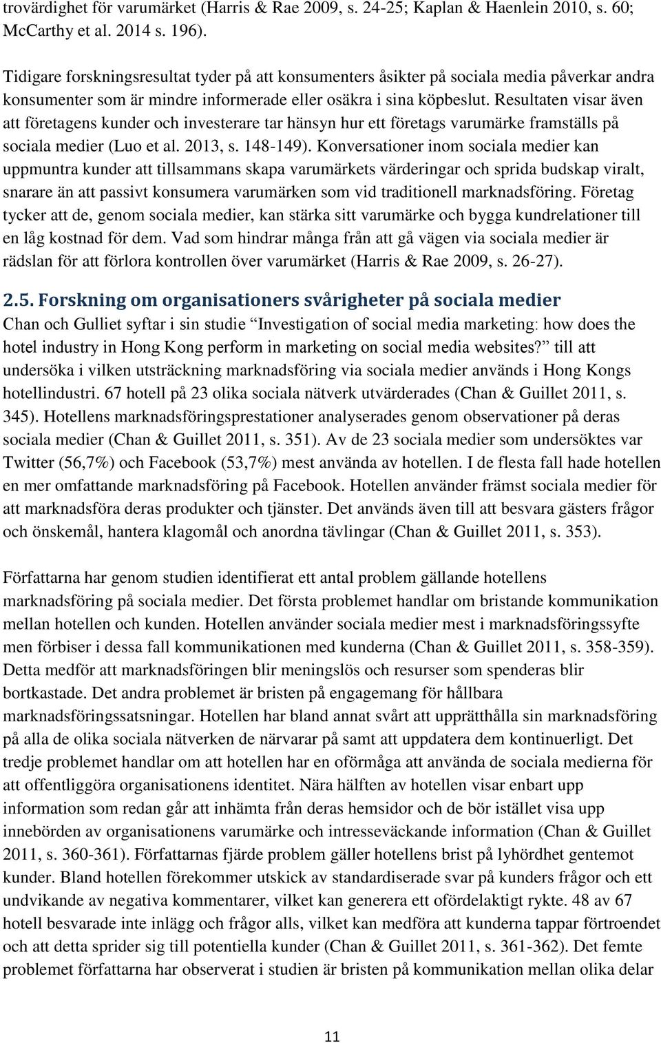 Resultaten visar även att företagens kunder och investerare tar hänsyn hur ett företags varumärke framställs på sociala medier (Luo et al. 2013, s. 148-149).