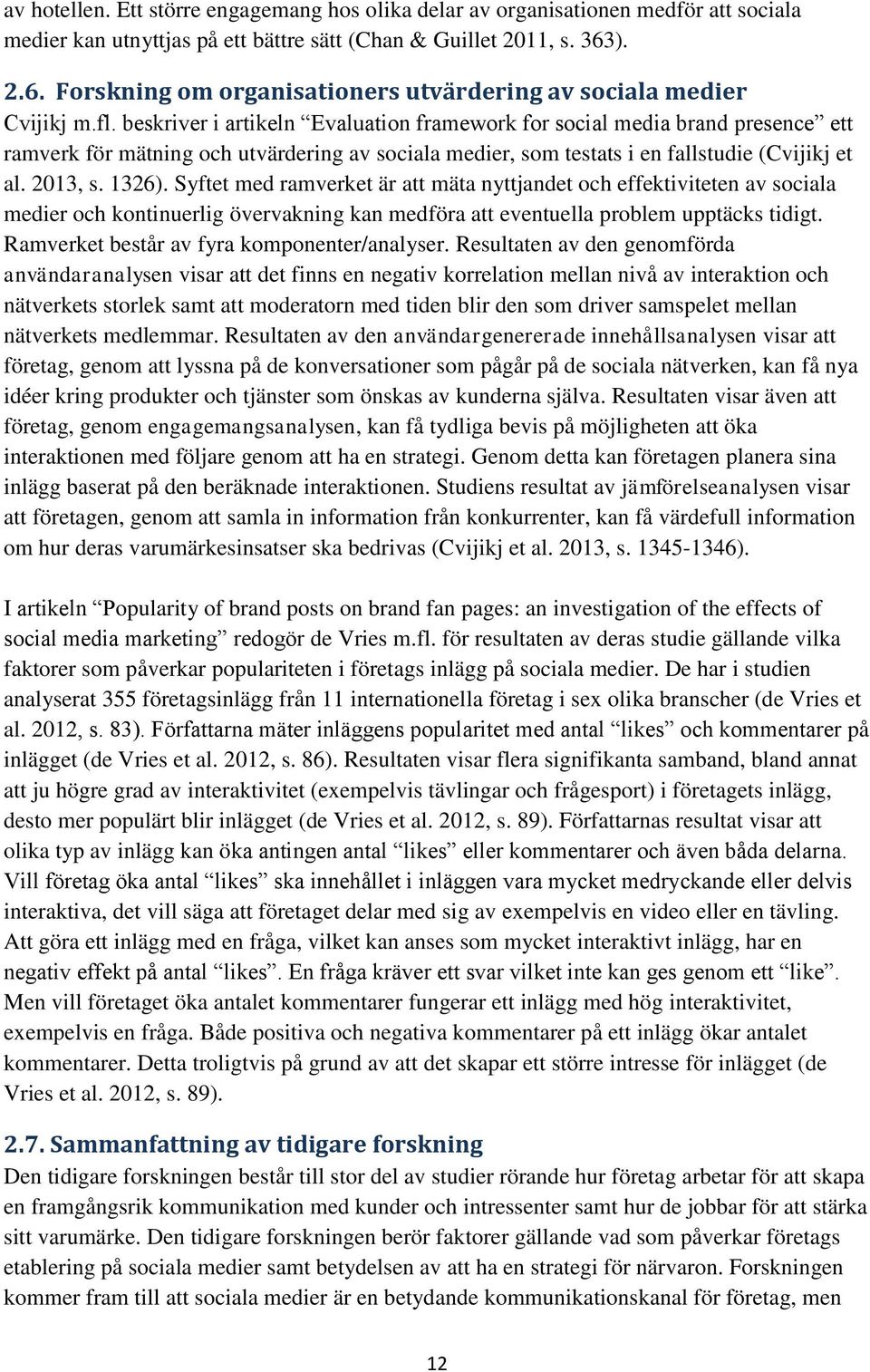 beskriver i artikeln Evaluation framework for social media brand presence ett ramverk för mätning och utvärdering av sociala medier, som testats i en fallstudie (Cvijikj et al. 2013, s. 1326).