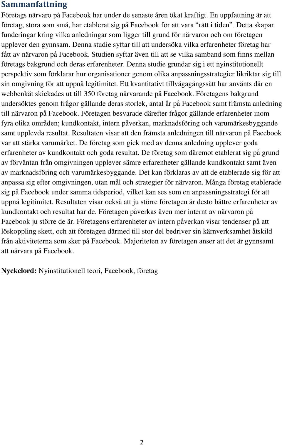 Denna studie syftar till att undersöka vilka erfarenheter företag har fått av närvaron på Facebook.