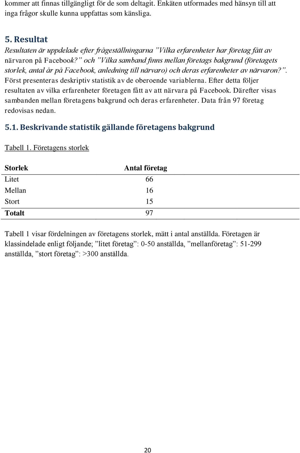 och Vilka samband finns mellan företags bakgrund (företagets storlek, antal år på Facebook, anledning till närvaro) och deras erfarenheter av närvaron?