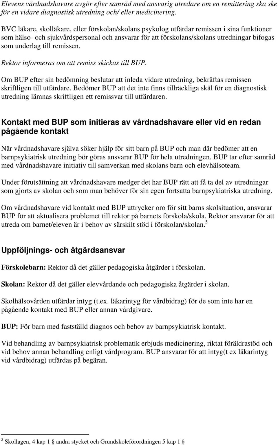 till remissen. Rektor informeras om att remiss skickas till BUP. Om BUP efter sin bedömning beslutar att inleda vidare utredning, bekräftas remissen skriftligen till utfärdare.