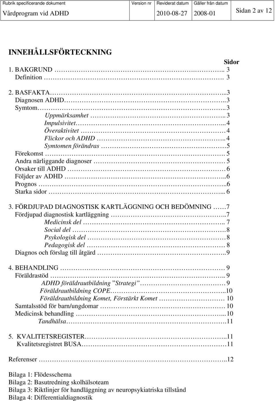 FÖRDJUPAD DIAGNOSTISK KARTLÄGGNING OCH BEDÖMNING 7 Fördjupad diagnostisk kartläggning..7 Medicinsk del.. 7 Social del. 8 Psykologisk del 8 Pedagogisk del 8 Diagnos och förslag till åtgärd.. 9 4.