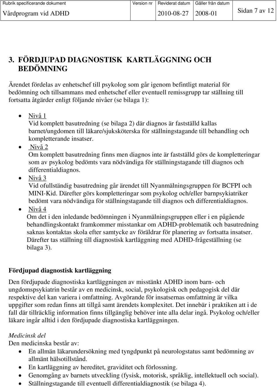 remissgrupp tar ställning till fortsatta åtgärder enligt följande nivåer (se bilaga 1): Nivå 1 Vid komplett basutredning (se bilaga 2) där diagnos är fastställd kallas barnet/ungdomen till