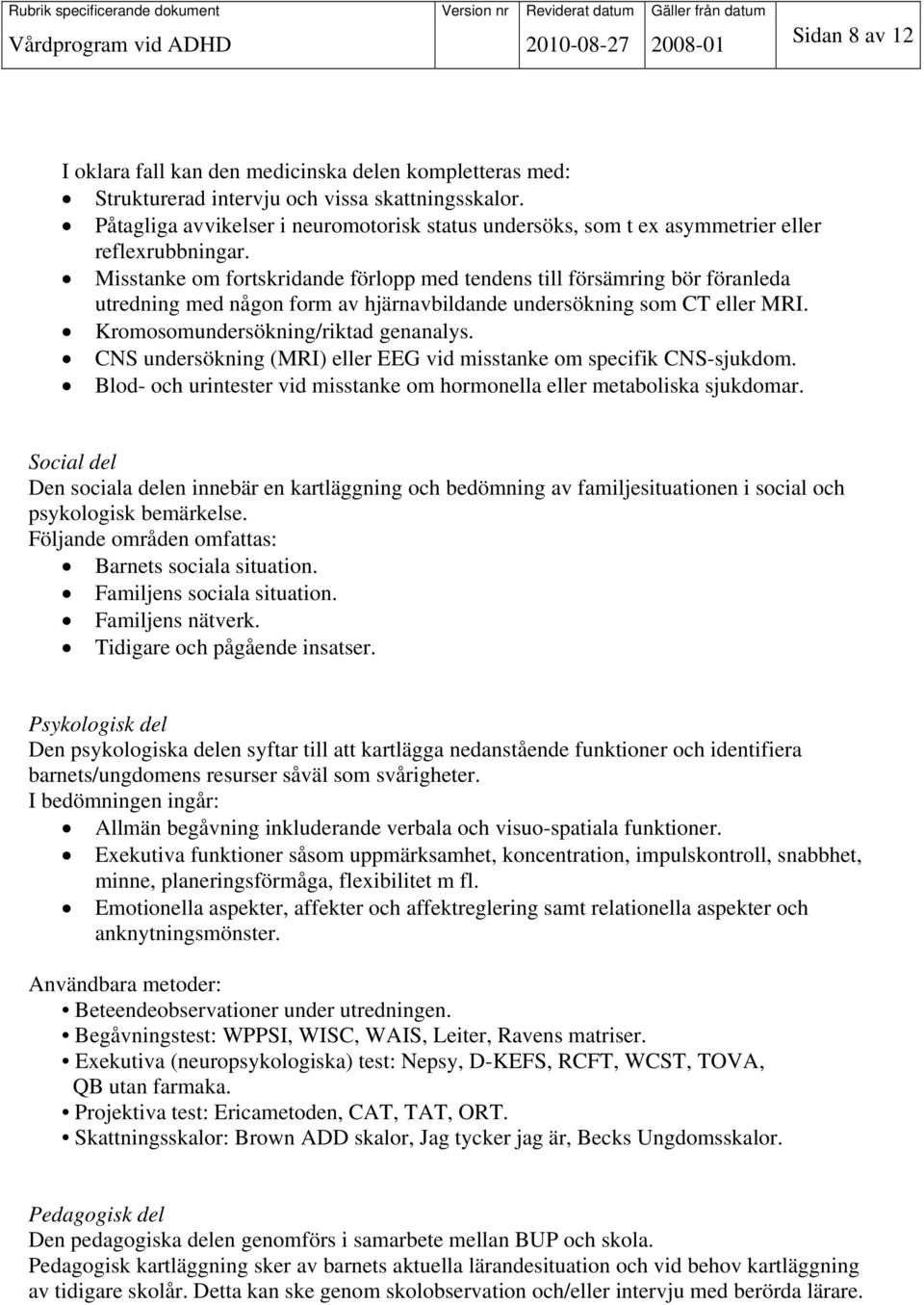 Misstanke om fortskridande förlopp med tendens till försämring bör föranleda utredning med någon form av hjärnavbildande undersökning som CT eller MRI. Kromosomundersökning/riktad genanalys.