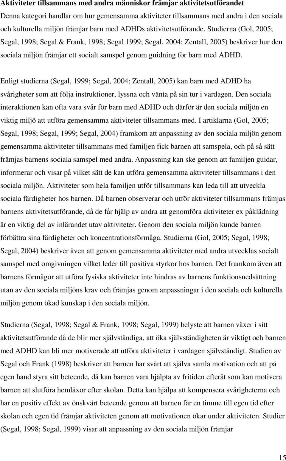 Studierna (Gol, 2005; Segal, 1998; Segal & Frank, 1998; Segal 1999; Segal, 2004; Zentall, 2005) beskriver hur den sociala miljön främjar ett socialt samspel genom guidning för barn med ADHD.