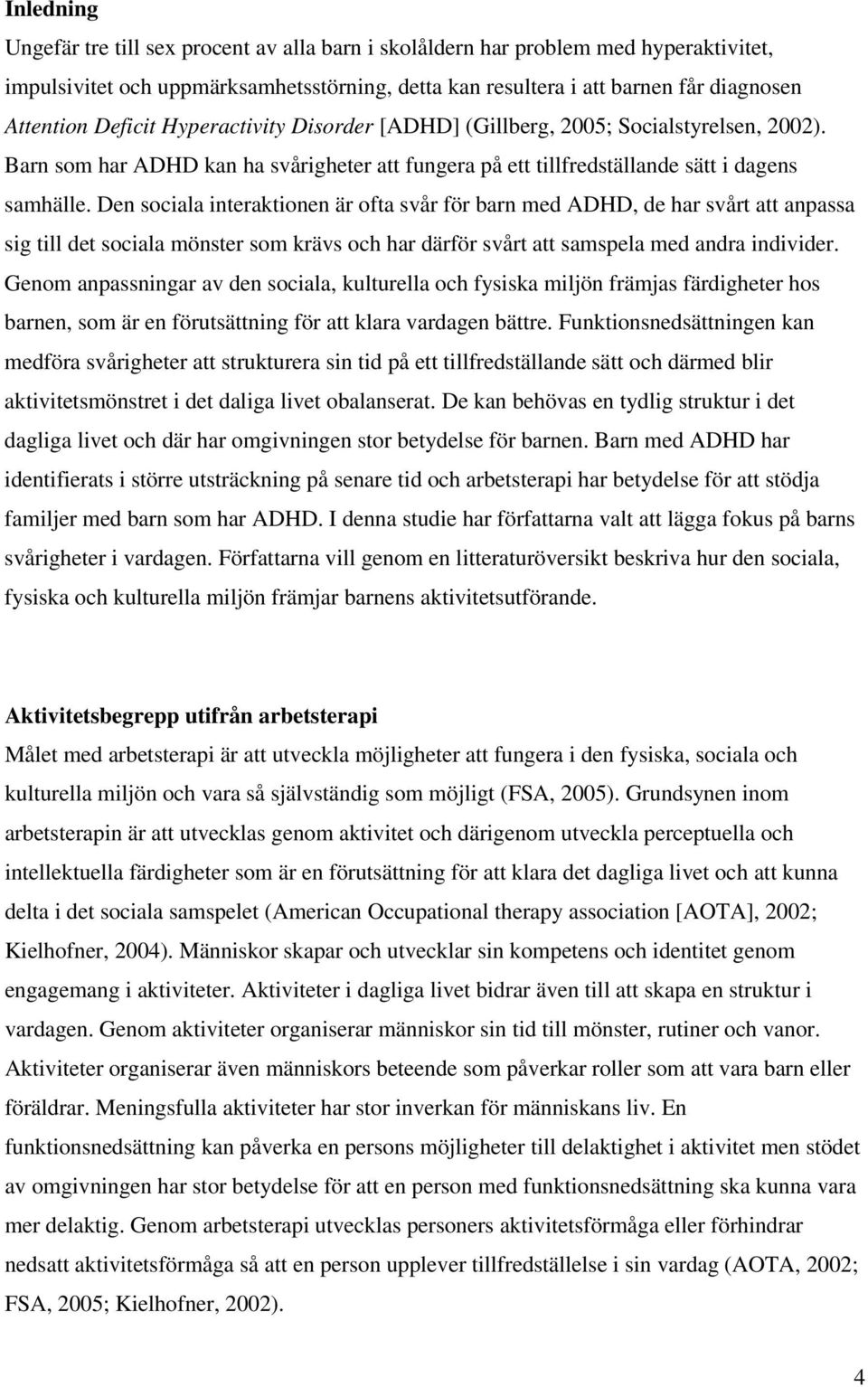 Den sociala interaktionen är ofta svår för barn med ADHD, de har svårt att anpassa sig till det sociala mönster som krävs och har därför svårt att samspela med andra individer.