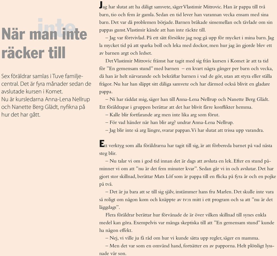 Han är pappa till två barn, tio och fem år gamla. Sedan en tid lever han varannan vecka ensam med sina barn. Det var då problemen började. Barnen bråkade sinsemellan och tävlade om sin pappas gunst.