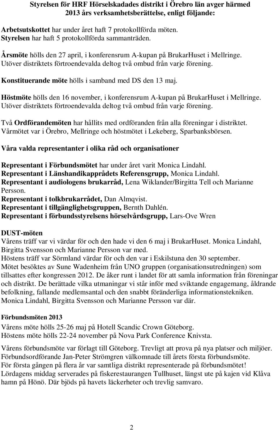 Utöver distriktets förtroendevalda deltog två ombud från varje förening. Konstituerande möte hölls i samband med DS den 13 maj.