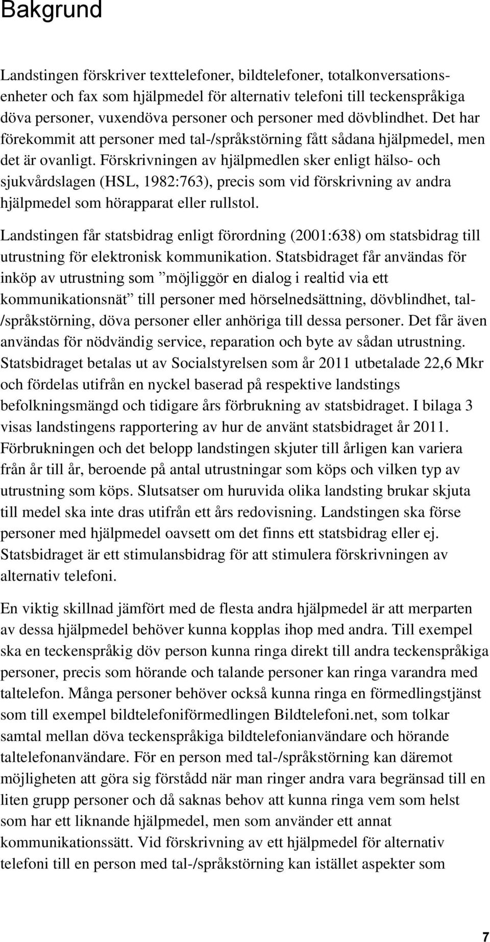 Förskrivningen av hjälpmedlen sker enligt hälso- och sjukvårdslagen (HSL, 1982:763), precis som vid förskrivning av andra hjälpmedel som hörapparat eller rullstol.