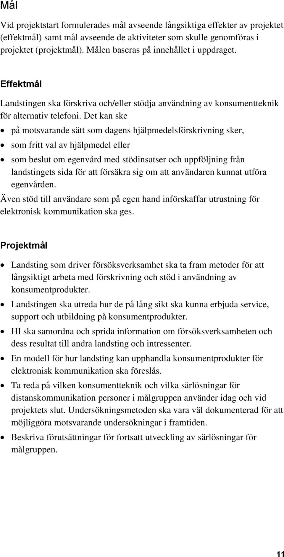 Det kan ske på motsvarande sätt som dagens hjälpmedelsförskrivning sker, som fritt val av hjälpmedel eller som beslut om egenvård med stödinsatser och uppföljning från landstingets sida för att