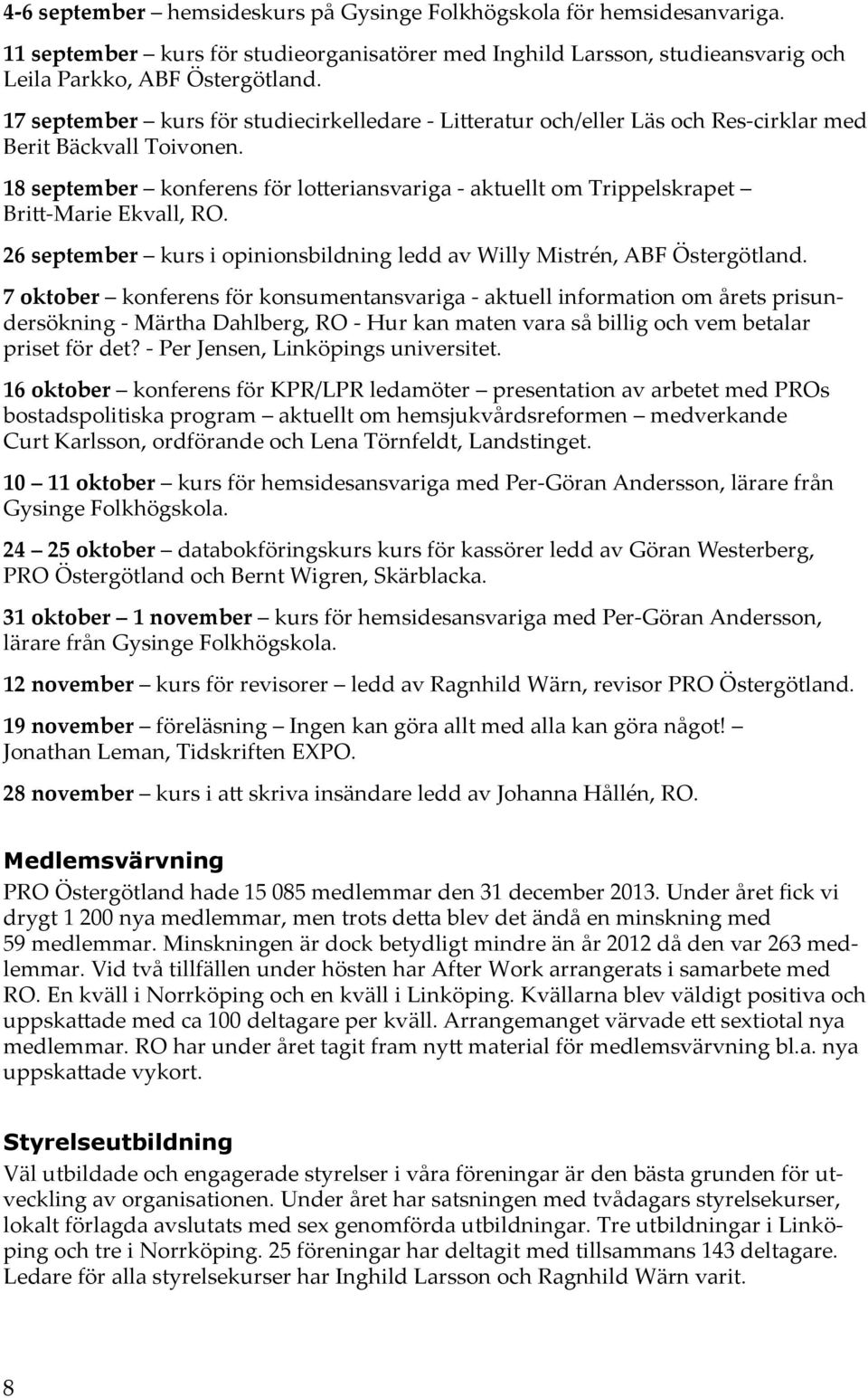 18 september konferens för lotteriansvariga - aktuellt om Trippelskrapet Britt-Marie Ekvall, RO. 26 september kurs i opinionsbildning ledd av Willy Mistrén, ABF Östergötland.