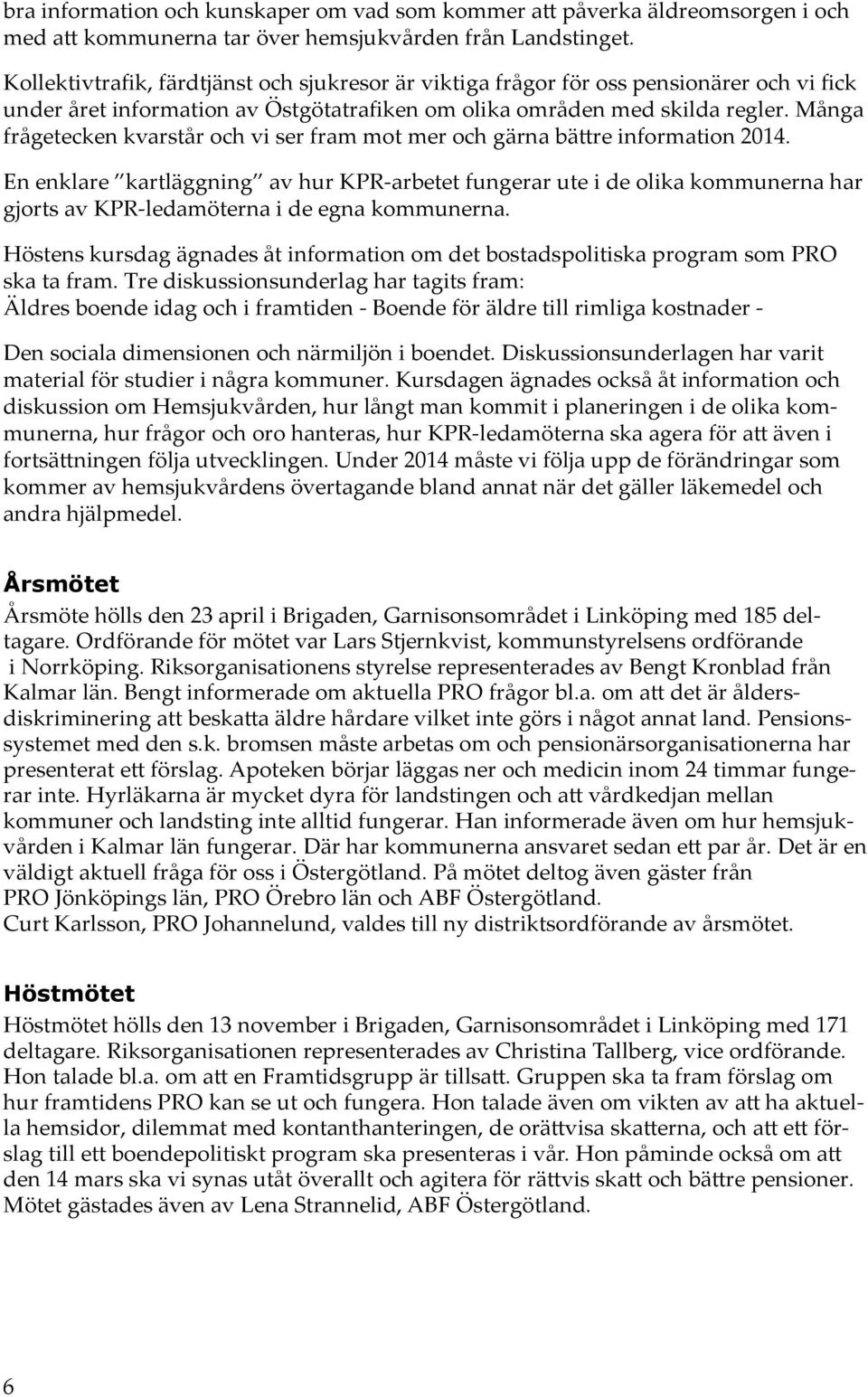 Många frågetecken kvarstår och vi ser fram mot mer och gärna bättre information 2014.