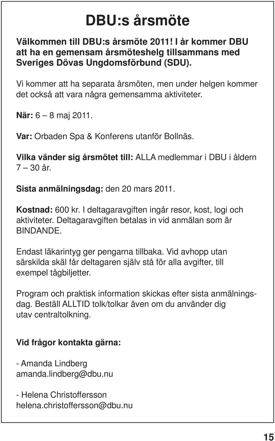 Vilka vänder sig årsmötet till: ALLA medlemmar i DBU i åldern 7 30 år. Sista anmälningsdag: den 20 mars 2011. Kostnad: 600 kr. I deltagaravgiften ingår resor, kost, logi och aktiviteter.