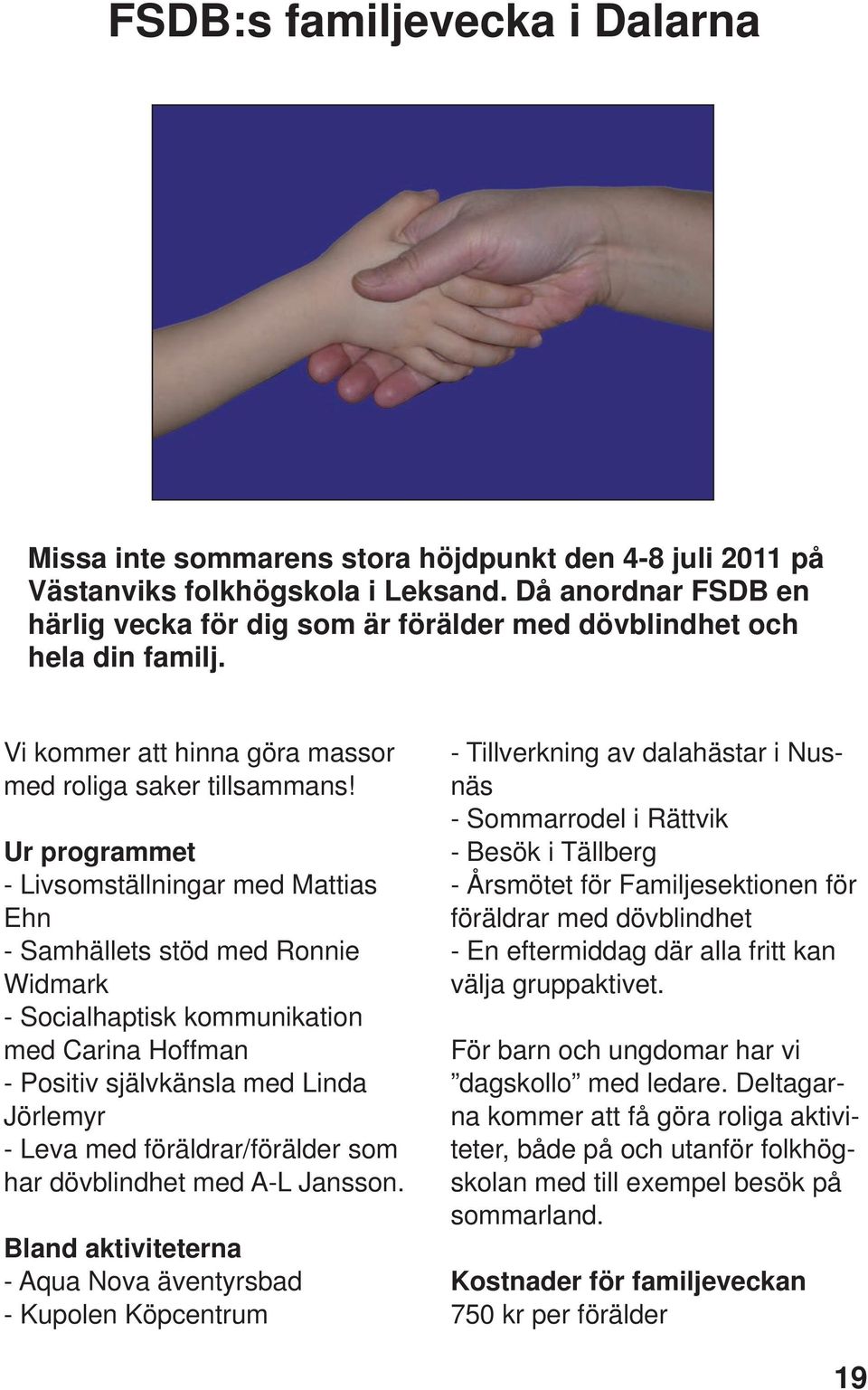 Ur programmet - Livsomställningar med Mattias Ehn - Samhällets stöd med Ronnie Widmark - Socialhaptisk kommunikation med Carina Hoffman - Positiv självkänsla med Linda Jörlemyr - Leva med