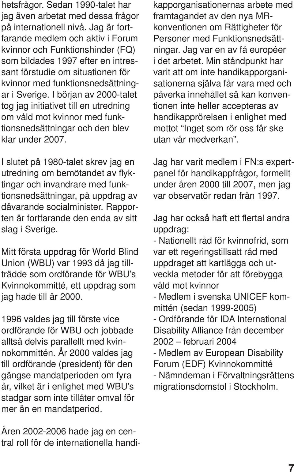 I början av 2000-talet tog jag initiativet till en utredning om våld mot kvinnor med funktionsnedsättningar och den blev klar under 2007.