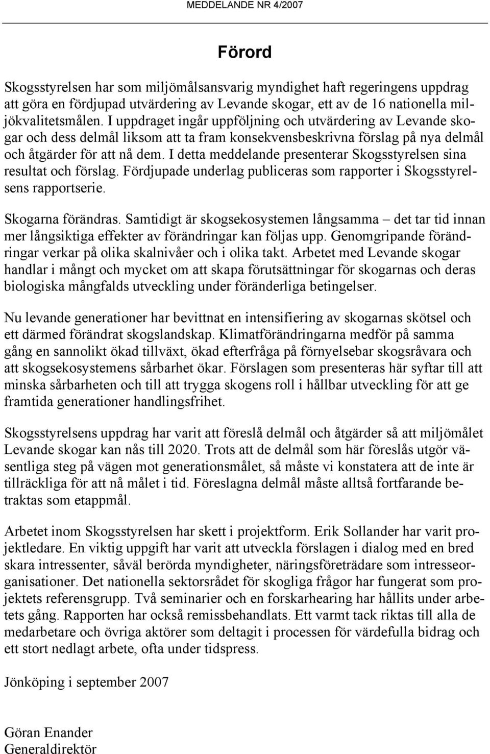 I detta meddelande presenterar Skogsstyrelsen sina resultat och förslag. Fördjupade underlag publiceras som rapporter i Skogsstyrelsens rapportserie. Skogarna förändras.