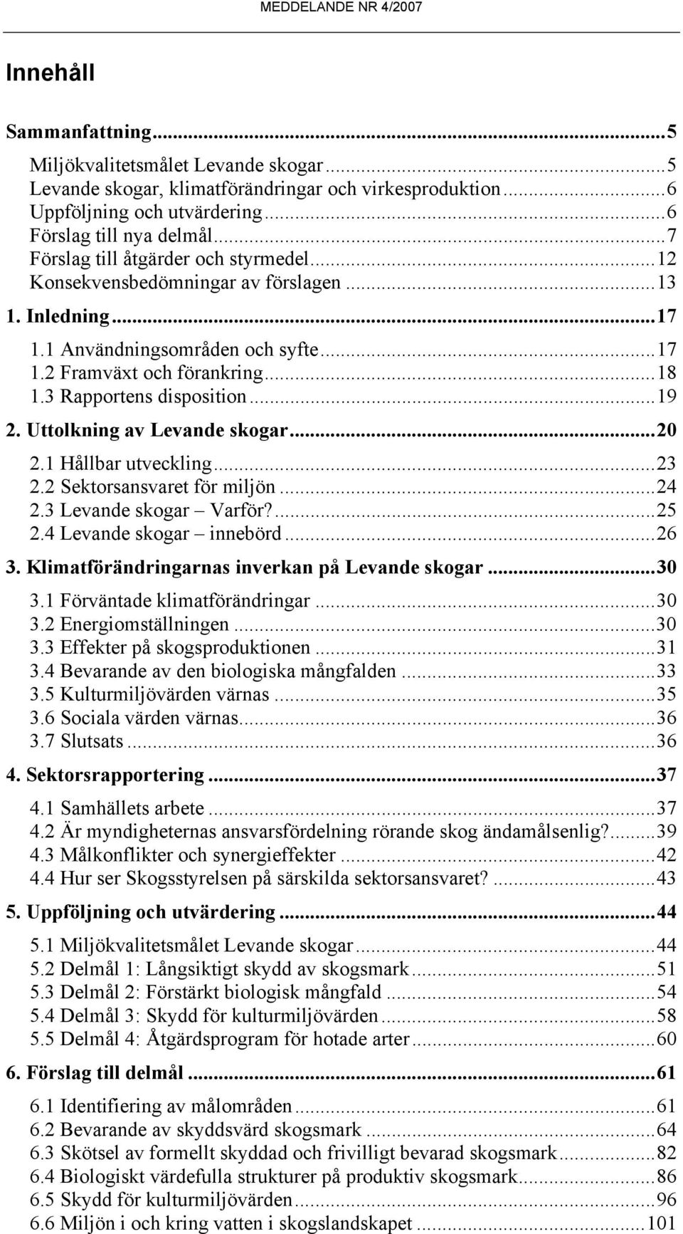 3 Rapportens disposition...19 2. Uttolkning av Levande skogar...20 2.1 Hållbar utveckling...23 2.2 Sektorsansvaret för miljön...24 2.3 Levande skogar Varför?...25 2.4 Levande skogar innebörd...26 3.