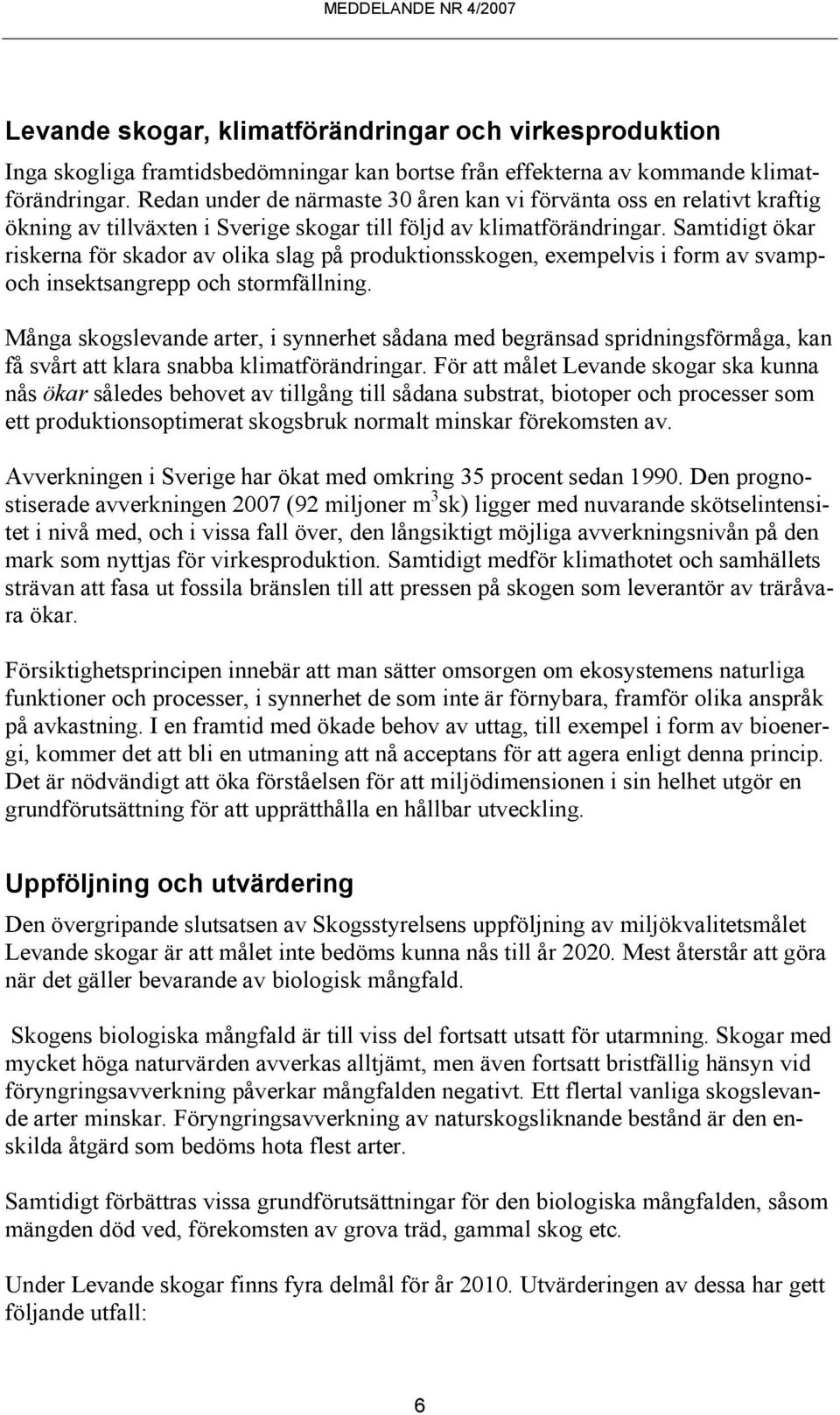 Samtidigt ökar riskerna för skador av olika slag på produktionsskogen, exempelvis i form av svampoch insektsangrepp och stormfällning.