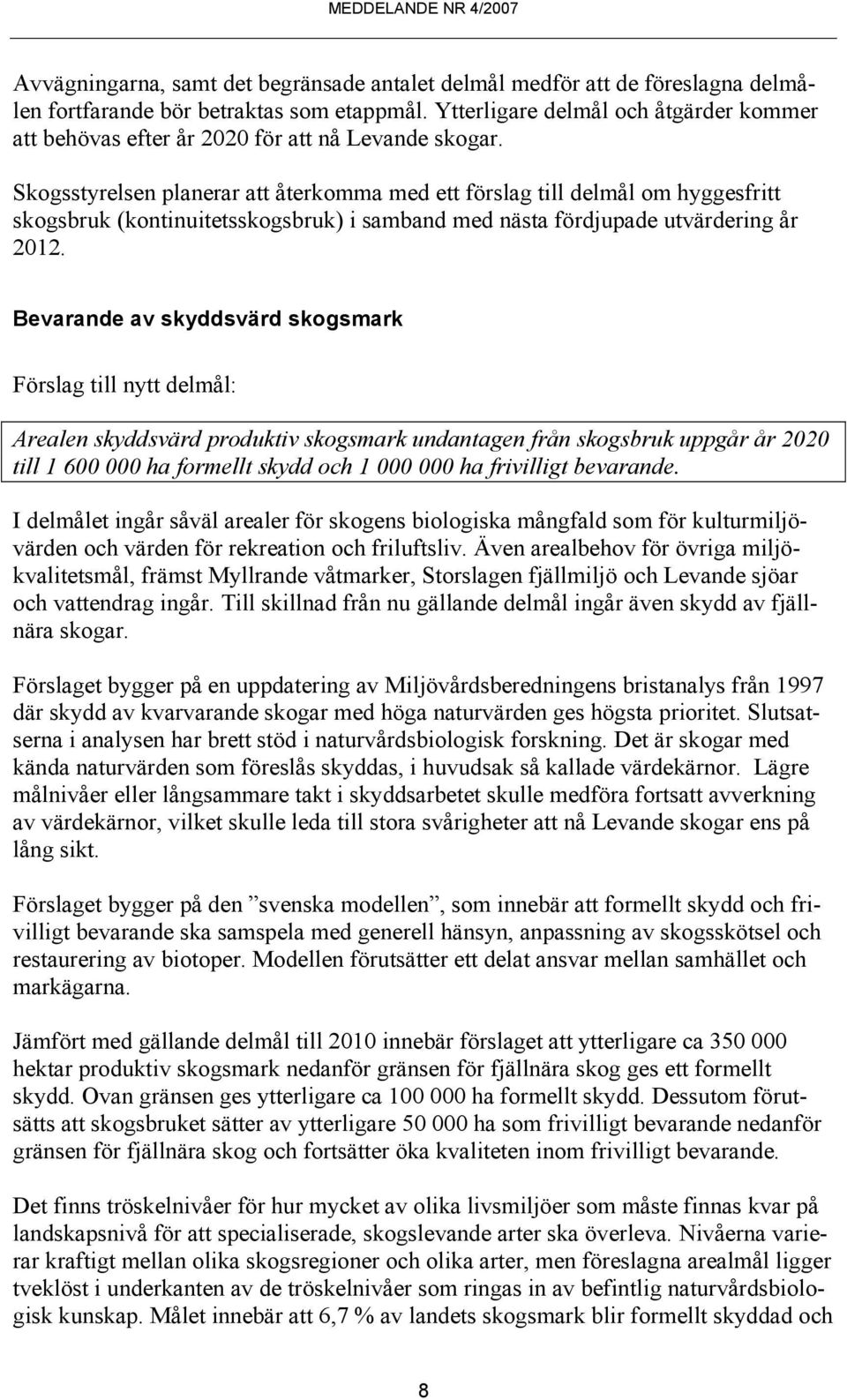 Skogsstyrelsen planerar att återkomma med ett förslag till delmål om hyggesfritt skogsbruk (kontinuitetsskogsbruk) i samband med nästa fördjupade utvärdering år 2012.