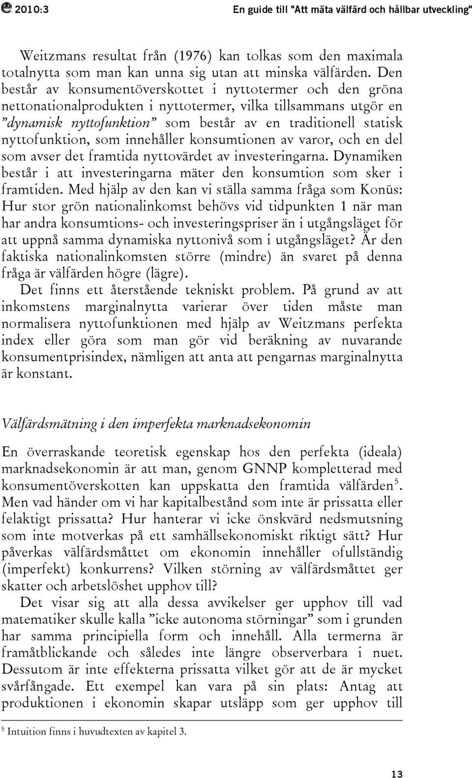 nyttofunktion, som innehåller konsumtionen av varor, och en del som avser det framtida nyttovärdet av investeringarna. Dynamiken består i att investeringarna mäter den konsumtion som sker i framtiden.