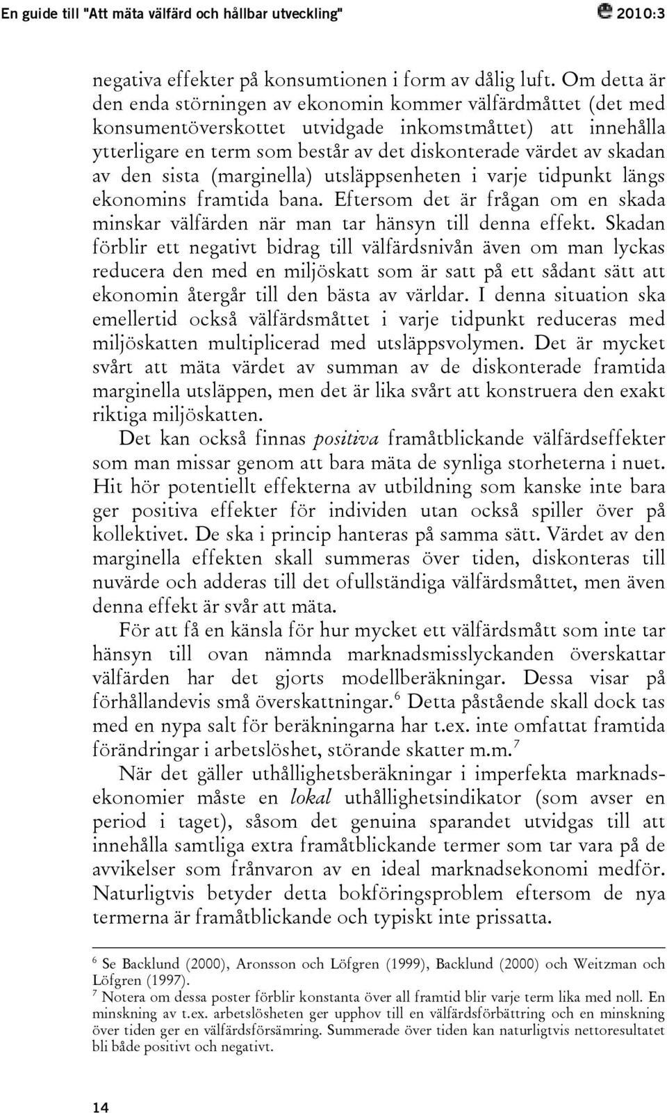 skadan av den sista (marginella) utsläppsenheten i varje tidpunkt längs ekonomins framtida bana. Eftersom det är frågan om en skada minskar välfärden när man tar hänsyn till denna effekt.