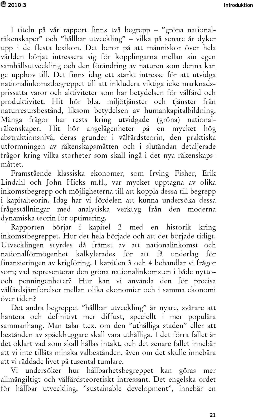 Det finns idag ett starkt intresse för att utvidga nationalinkomstbegreppet till att inkludera viktiga icke marknadsprissatta varor och aktiviteter som har betydelsen för välfärd och produktivitet.