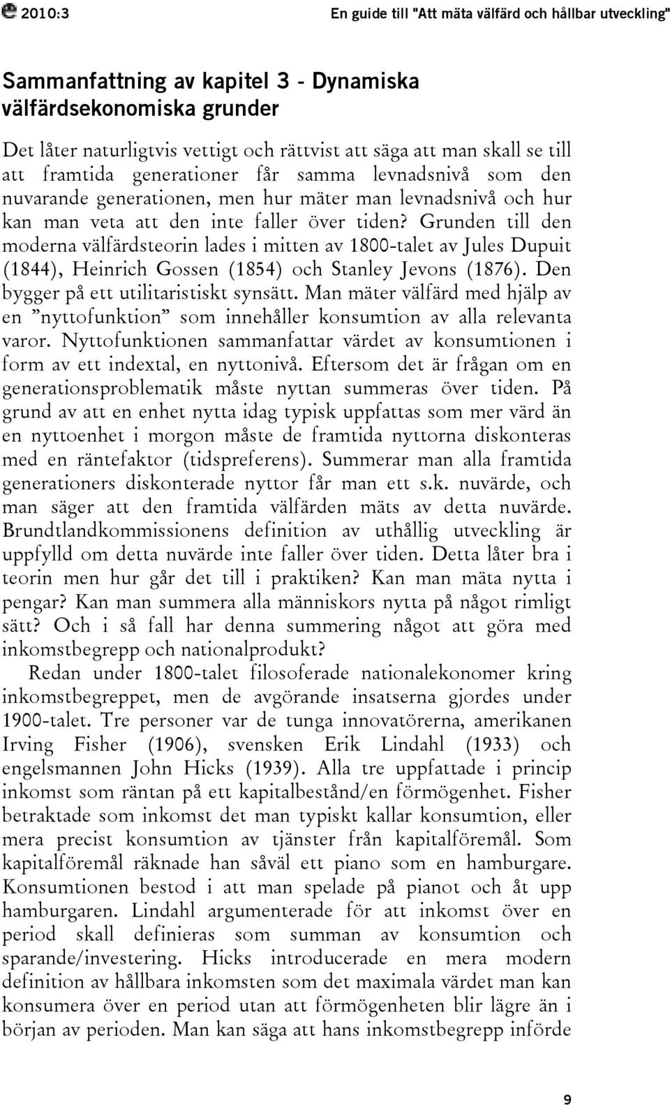 Grunden till den moderna välfärdsteorin lades i mitten av 1800-talet av Jules Dupuit (1844), Heinrich Gossen (1854) och Stanley Jevons (1876). Den bygger på ett utilitaristiskt synsätt.