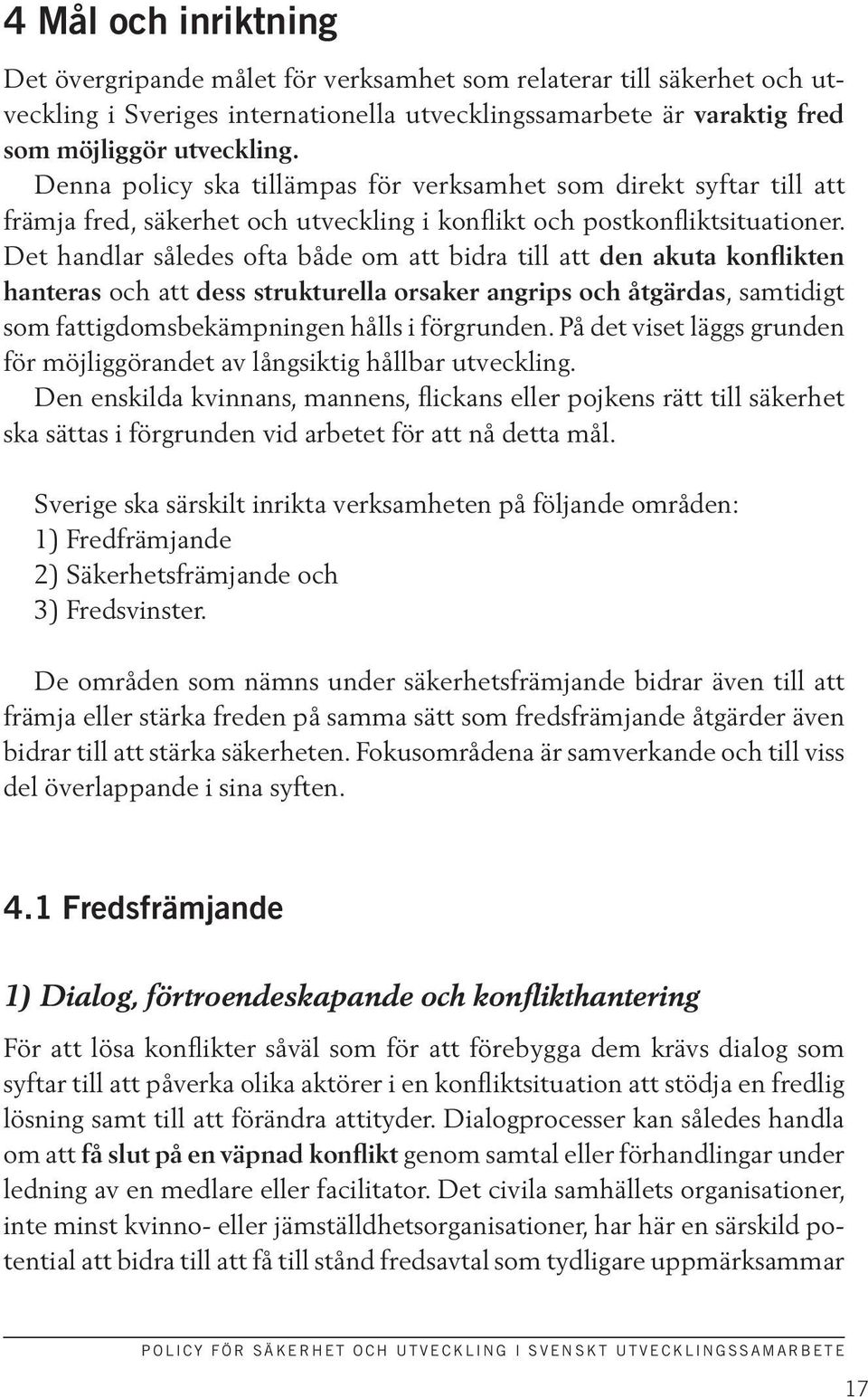 Det handlar således ofta både om att bidra till att den akuta konflikten hanteras och att dess strukturella orsaker angrips och åtgärdas, samtidigt som fattigdomsbekämpningen hålls i förgrunden.