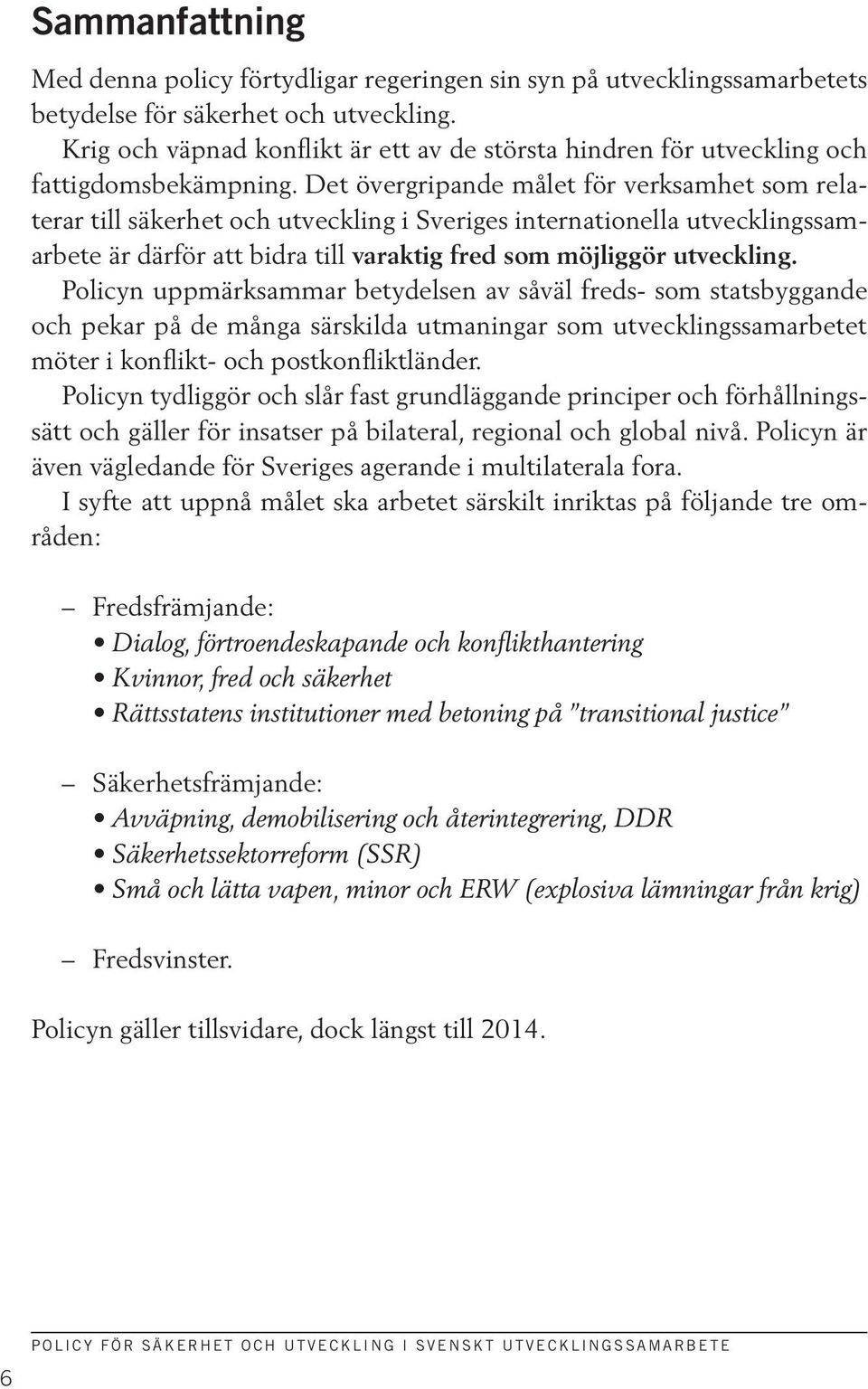 Det övergripande målet för verksamhet som relaterar till säkerhet och utveckling i Sveriges internationella utvecklingssamarbete är därför att bidra till varaktig fred som möjliggör utveckling.