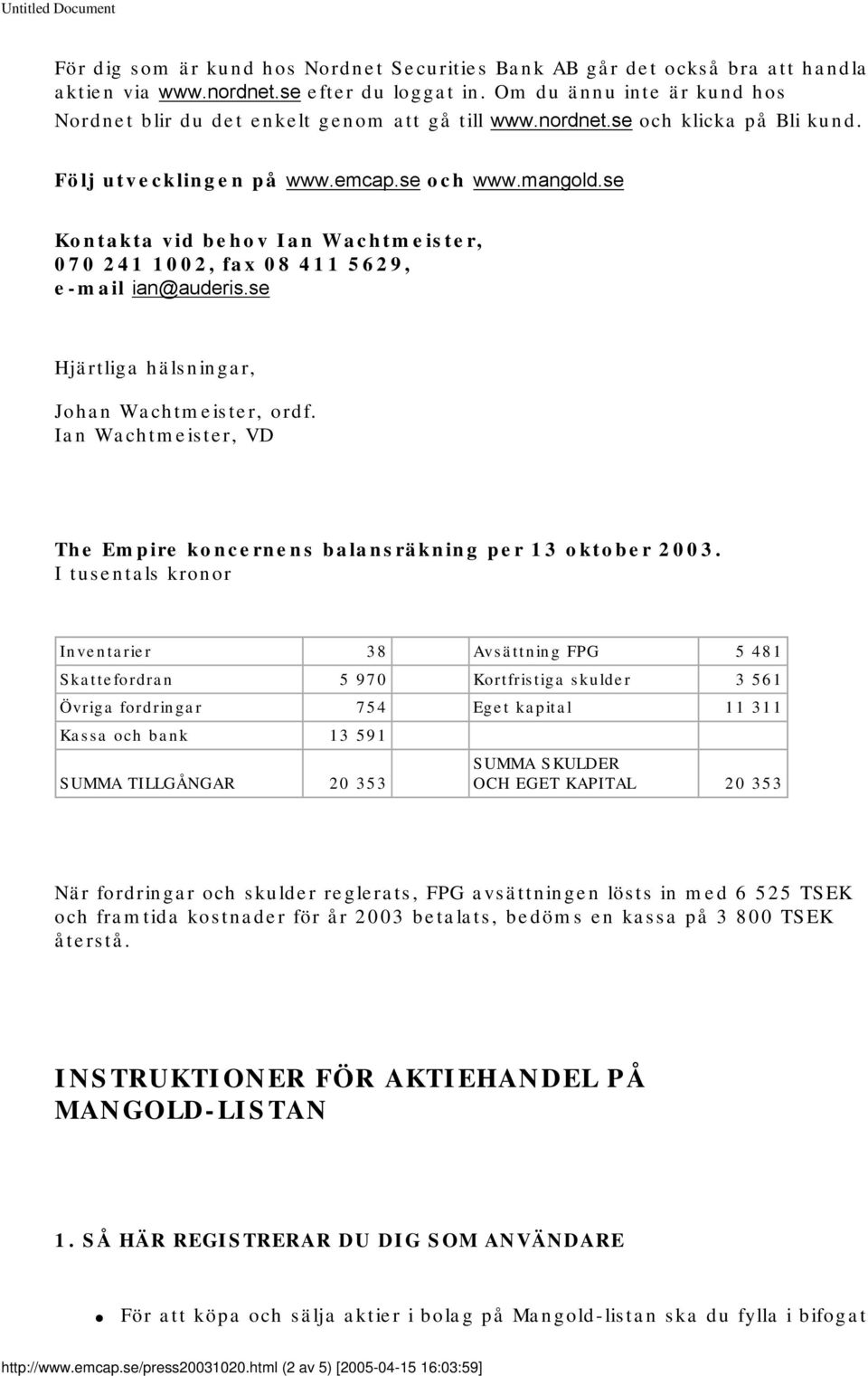 se Kontakta vid behov Ian Wachtmeister, 070 241 1002, fax 08 411 5629, e-mail ian@auderis.se Hjärtliga hälsningar, Johan Wachtmeister, ordf.