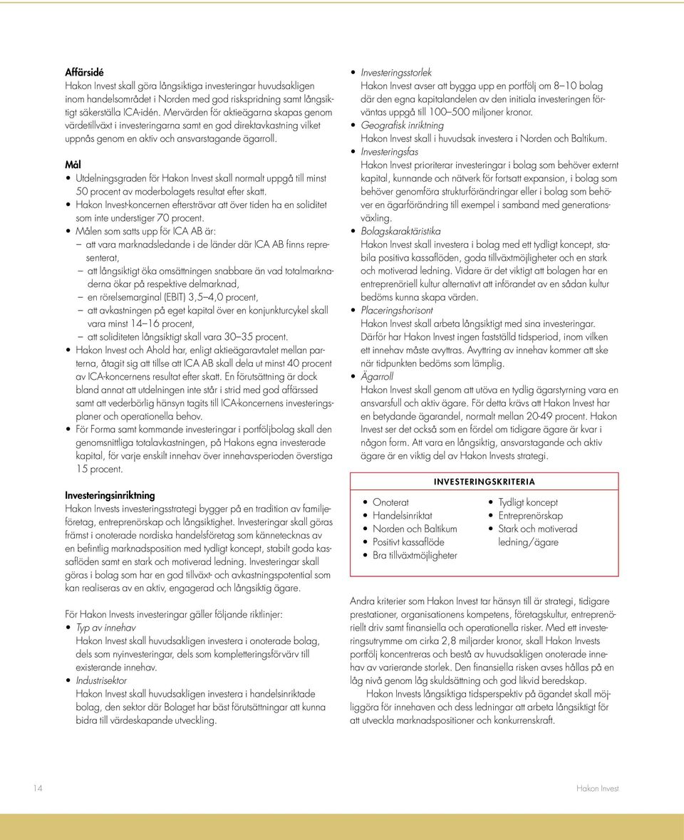 Mål Utdelningsgraden för Hakon Invest skall normalt uppgå till minst 50 procent av moderbolagets resultat efter skatt.
