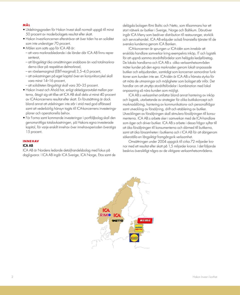 Målen som satts upp för ICA AB är: att vara marknadsledande i de länder där ICA AB finns representerat, att långsiktigt öka omsättningen snabbare än vad totalmarknaderna ökar på respektive