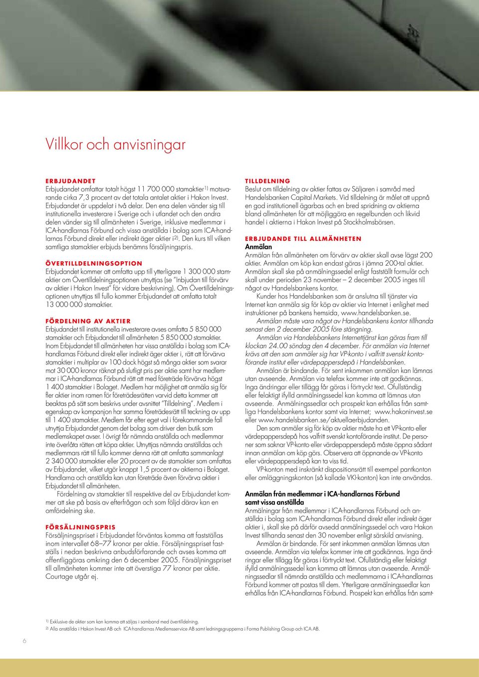 Den ena delen vänder sig till institutionella investerare i Sverige och i utlandet och den andra delen vänder sig till allmänheten i Sverige, inklusive medlemmar i ICA-handlarnas Förbund och vissa