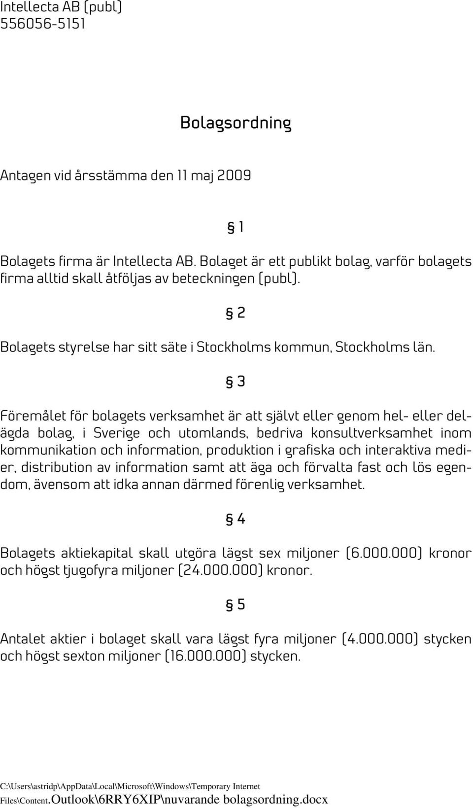 2 3 Föremålet för bolagets verksamhet är att självt eller genom hel- eller delägda bolag, i Sverige och utomlands, bedriva konsultverksamhet inom kommunikation och information, produktion i grafiska