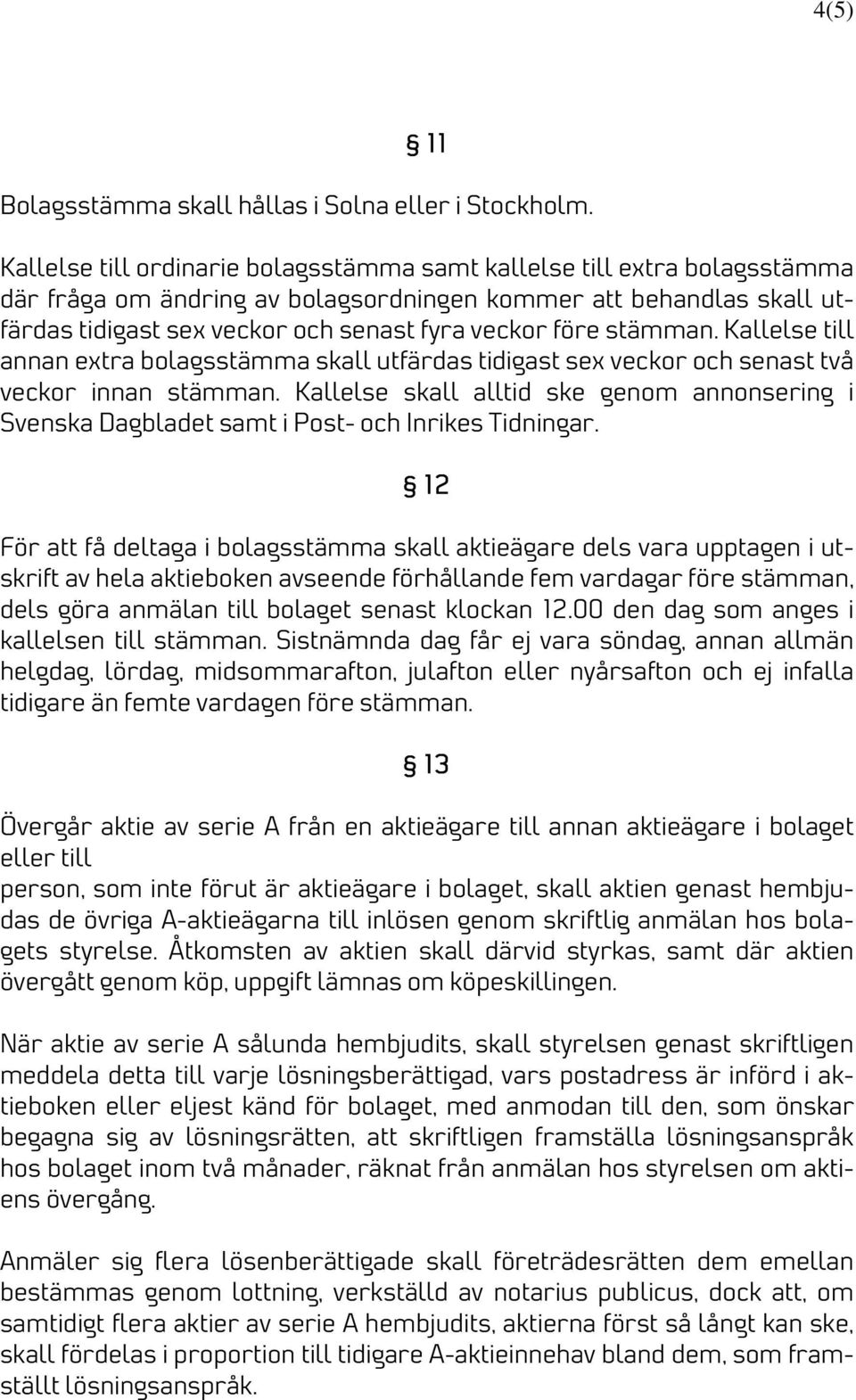 stämman. Kallelse till annan extra bolagsstämma skall utfärdas tidigast sex veckor och senast två veckor innan stämman.