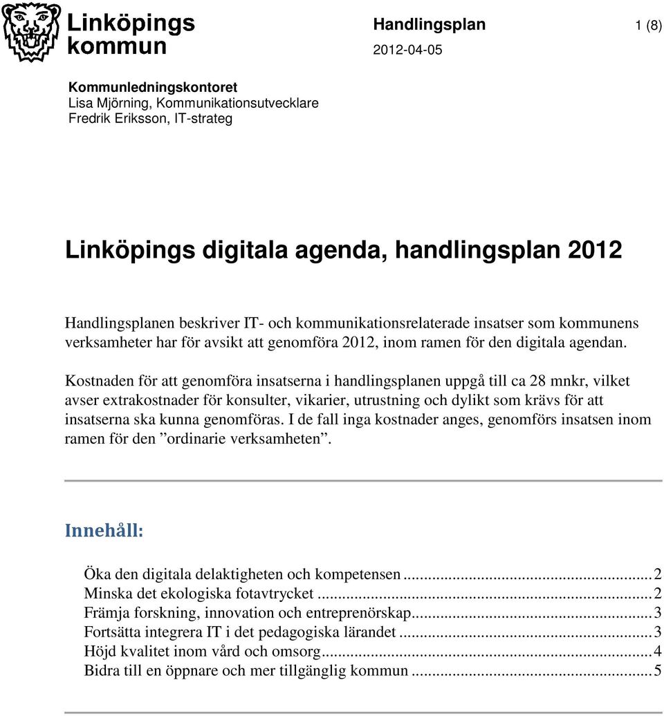 Kostnaden för att genomföra insatserna i handlingsplanen uppgå till ca 28 mnkr, vilket avser extraer för konsulter, vikarier, utrustning och dylikt som krävs för att insatserna ska kunna genomföras.