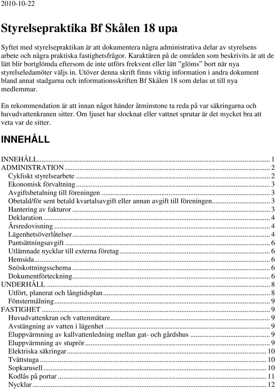 Utöver denna skrift finns viktig information i andra dokument bland annat stadgarna och informationsskriften Bf Skålen 18 som delas ut till nya medlemmar.