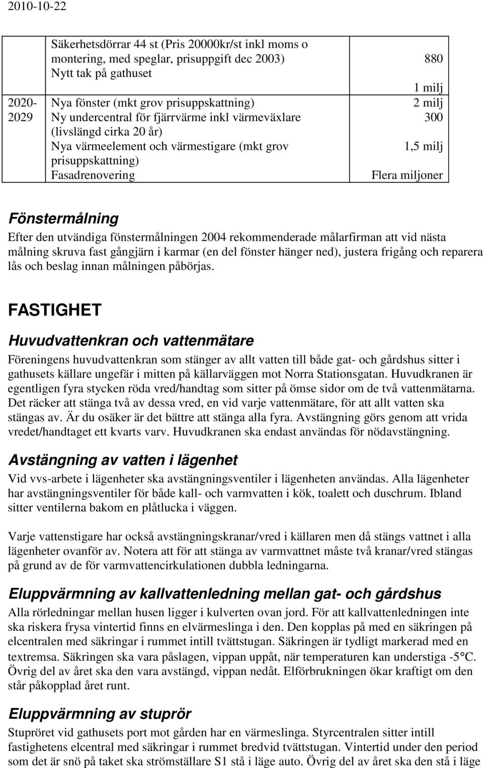 utvändiga fönstermålningen 2004 rekommenderade målarfirman att vid nästa målning skruva fast gångjärn i karmar (en del fönster hänger ned), justera frigång och reparera lås och beslag innan målningen