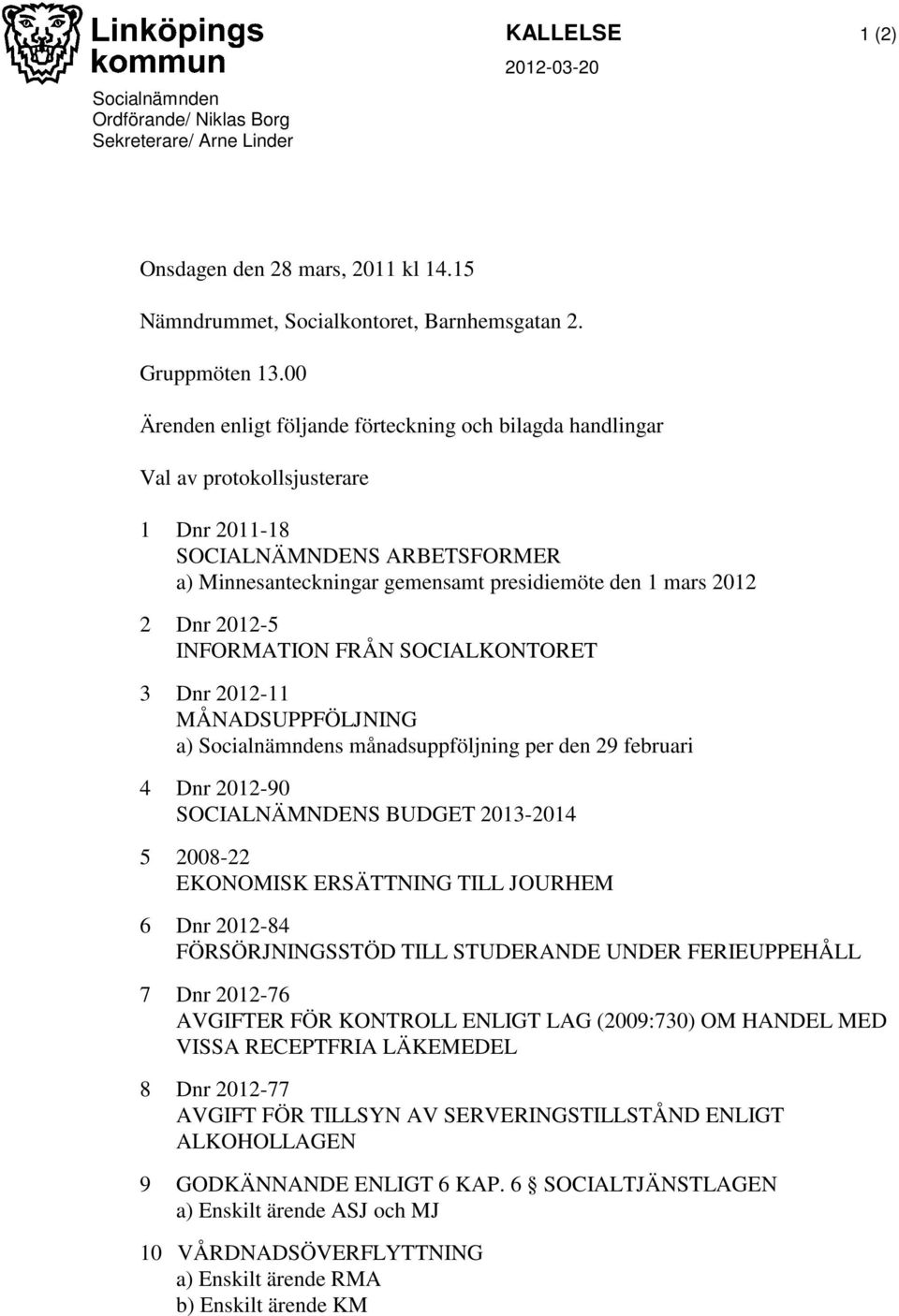 2012-5 INFORMATION FRÅN SOCIALKONTORET 3 Dnr 2012-11 MÅNADSUPPFÖLJNING a) Socialnämndens månadsuppföljning per den 29 februari 4 Dnr 2012-90 SOCIALNÄMNDENS BUDGET 2013-2014 5 2008-22 EKONOMISK