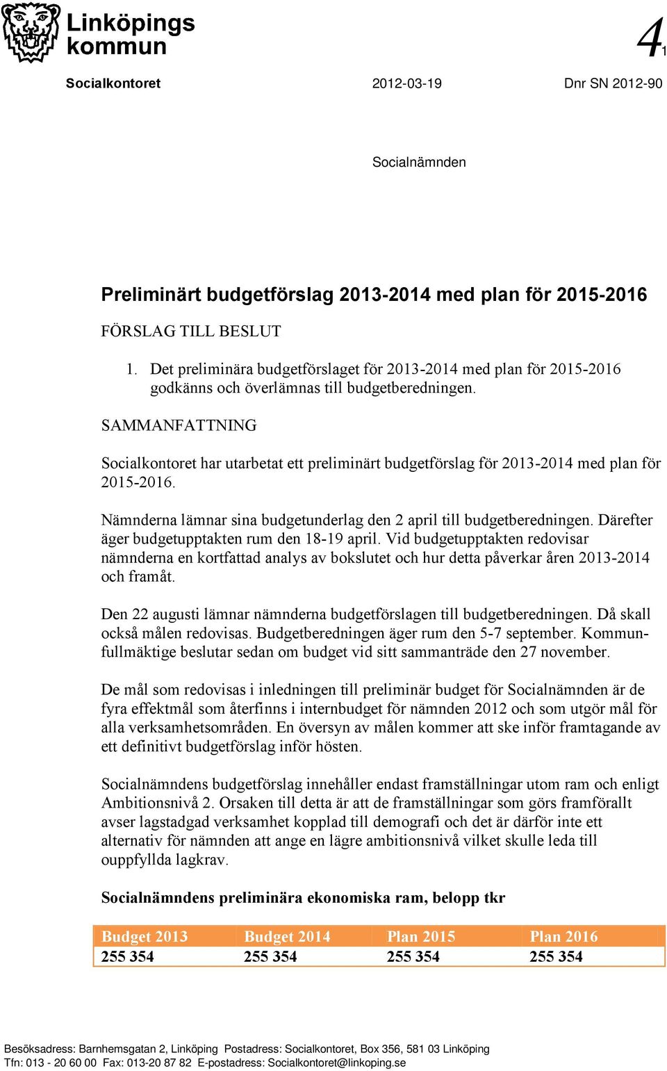 SAMMANFATTNING Socialkontoret har utarbetat ett preliminärt budgetförslag för 2013-2014 med plan för 2015-2016. Nämnderna lämnar sina budgetunderlag den 2 april till budgetberedningen.