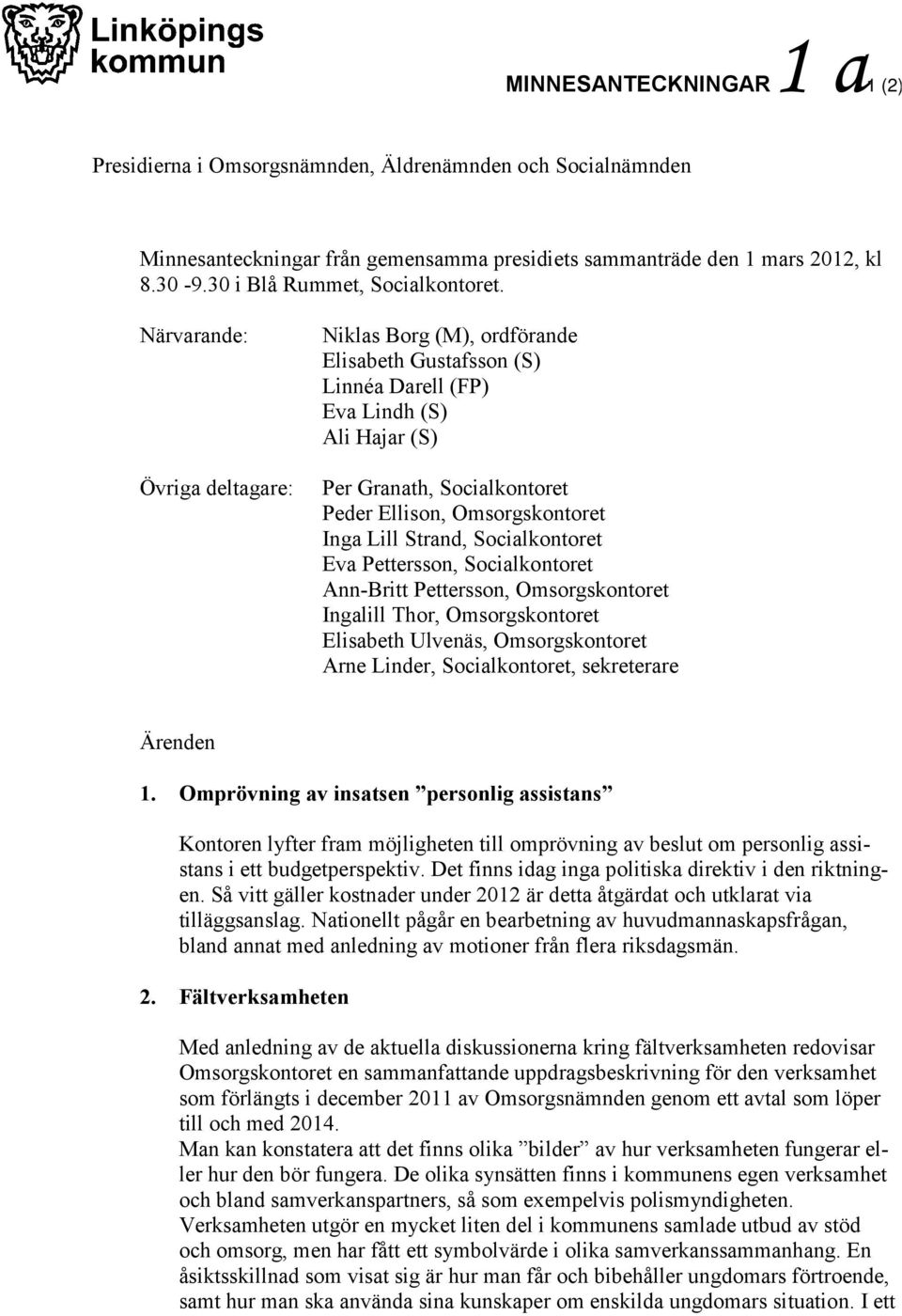 Närvarande: Övriga deltagare: Niklas Borg (M), ordförande Elisabeth Gustafsson (S) Linnéa Darell (FP) Eva Lindh (S) Ali Hajar (S) Per Granath, Socialkontoret Peder Ellison, Omsorgskontoret Inga Lill