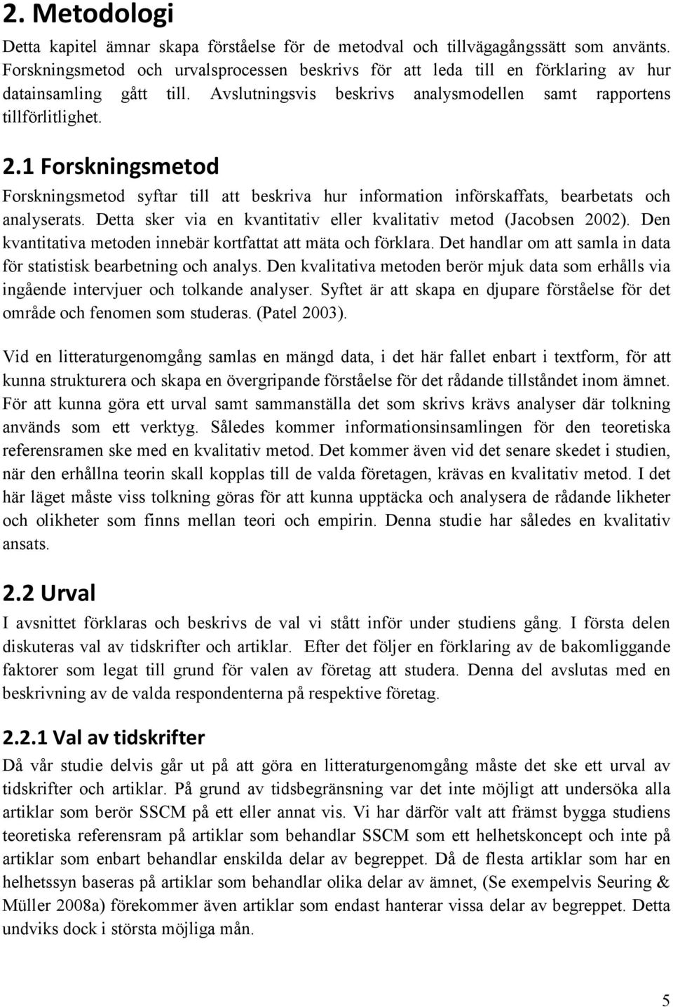 1 Forskningsmetod Forskningsmetod syftar till att beskriva hur information införskaffats, bearbetats och analyserats. Detta sker via en kvantitativ eller kvalitativ metod (Jacobsen 2002).