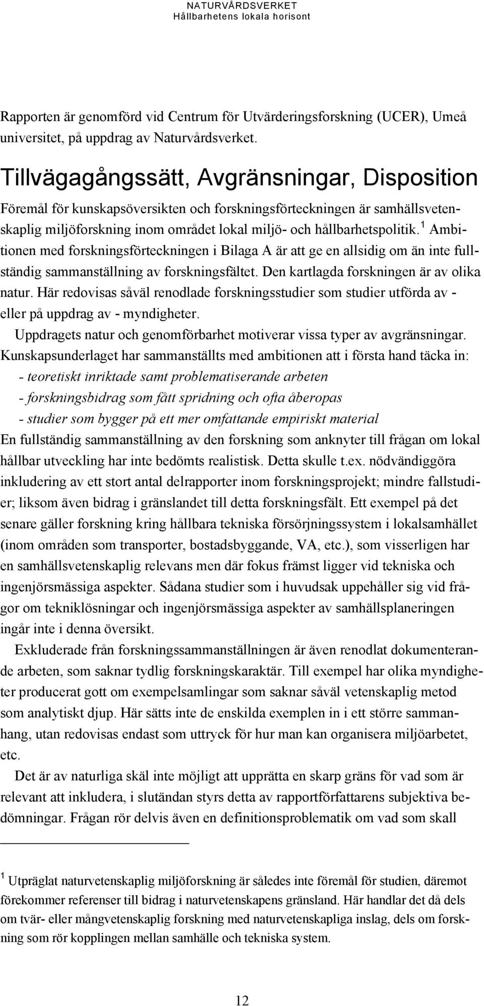 1 Ambitionen med forskningsförteckningen i Bilaga A är att ge en allsidig om än inte fullständig sammanställning av forskningsfältet. Den kartlagda forskningen är av olika natur.