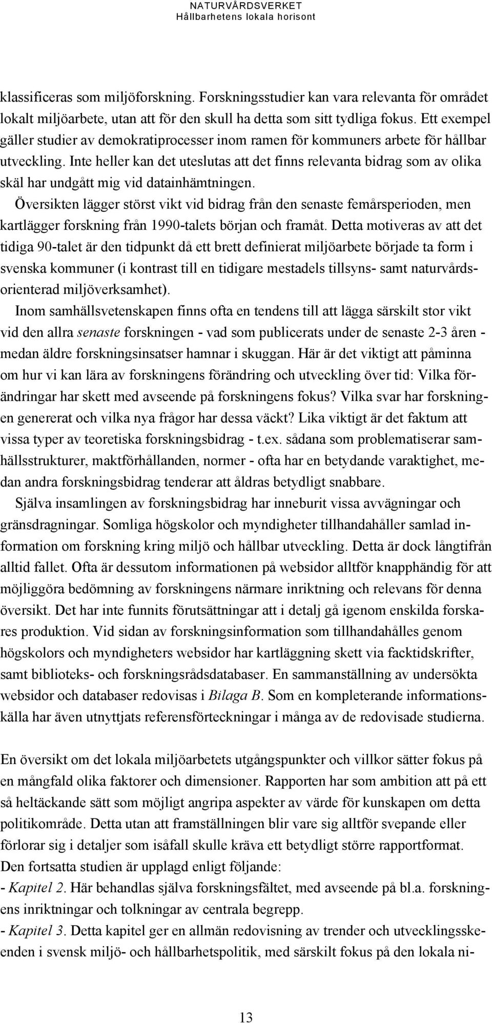 Inte heller kan det uteslutas att det finns relevanta bidrag som av olika skäl har undgått mig vid datainhämtningen.