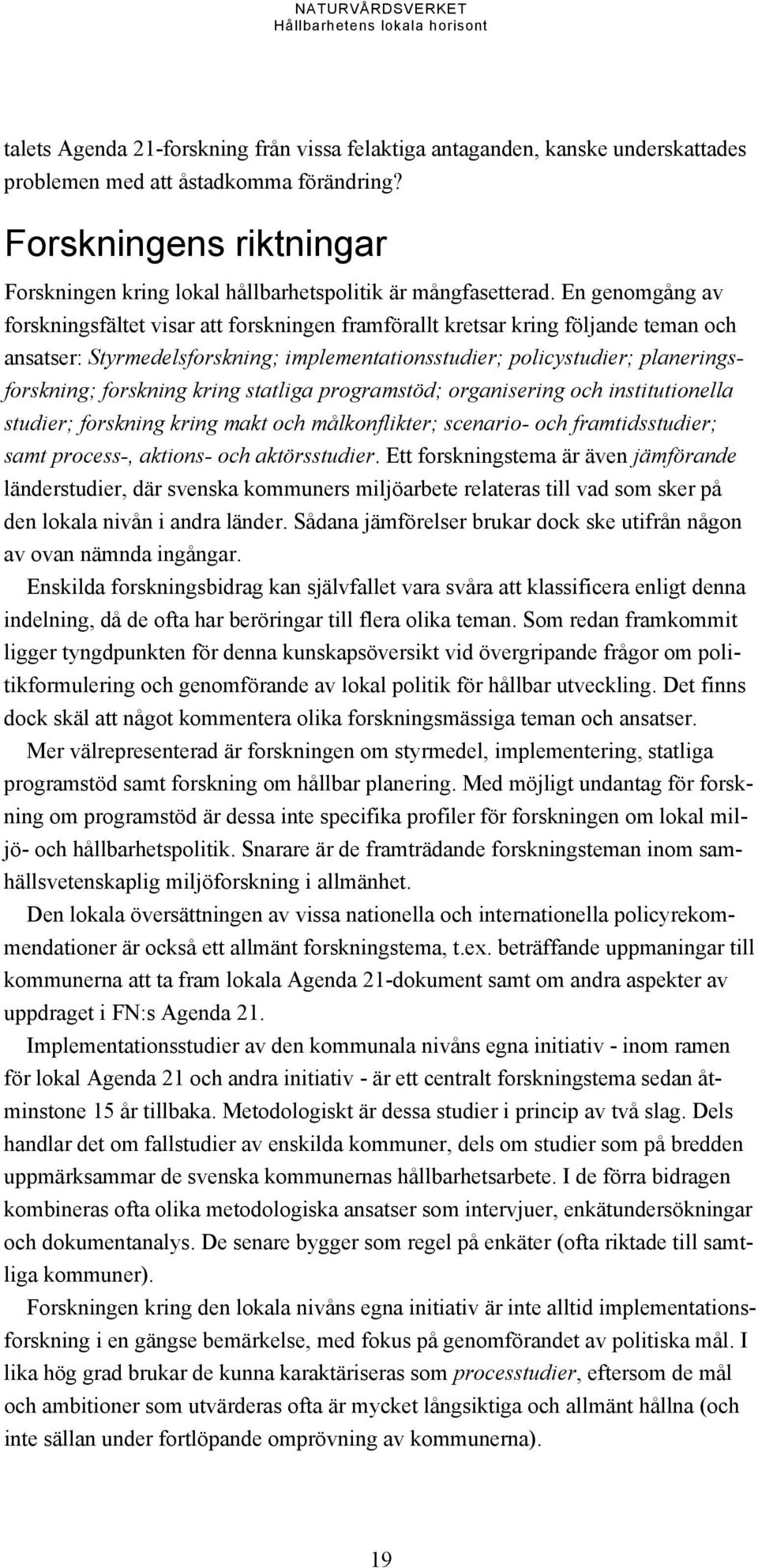 En genomgång av forskningsfältet visar att forskningen framförallt kretsar kring följande teman och ansatser: Styrmedelsforskning; implementationsstudier; policystudier; planeringsforskning;